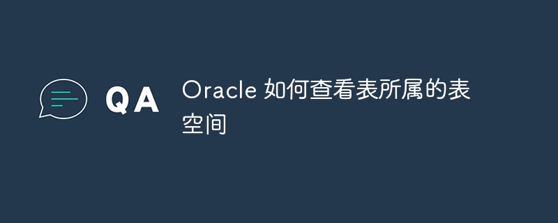 oracle 如何查看表所属的表空间