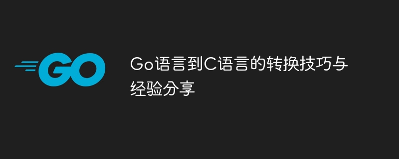 go语言到c语言的转换技巧与经验分享