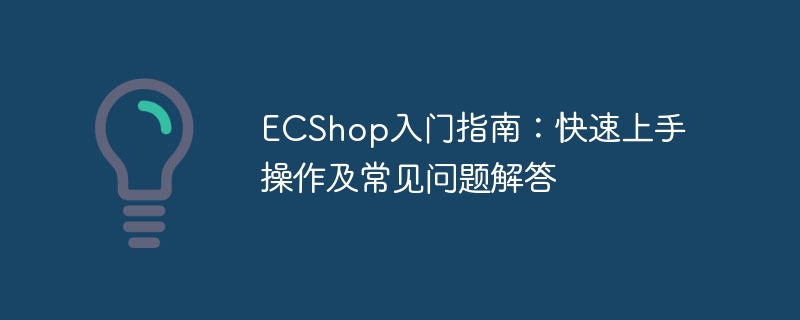 ecshop入门指南：快速上手操作及常见问题解答