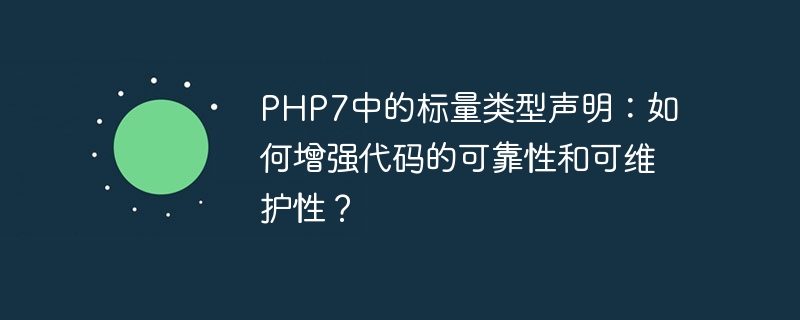 php7中的标量类型声明：如何增强代码的可靠性和可维护性？