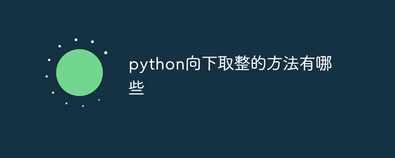 python向下取整的方法有哪些