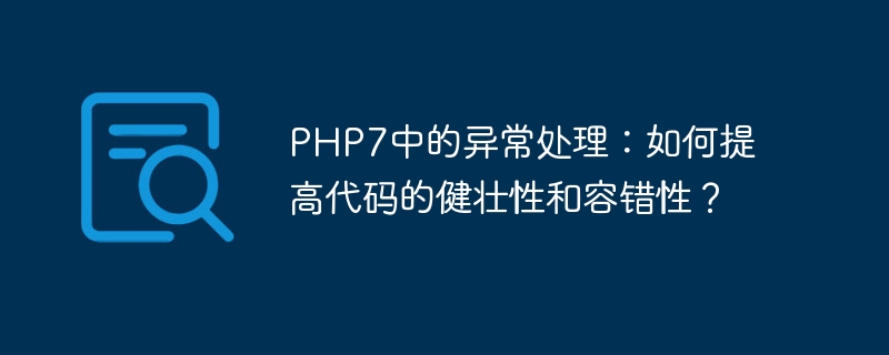 php7中的异常处理：如何提高代码的健壮性和容错性？