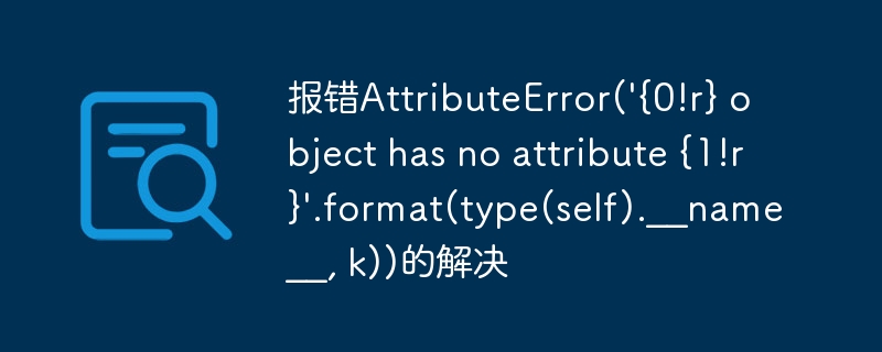 报错attributeerror('{0!r} object has no attribute {1!r}'.format(type(self).__name__, k))的解决