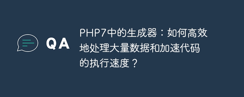 php7中的生成器：如何高效地处理大量数据和加速代码的执行速度？