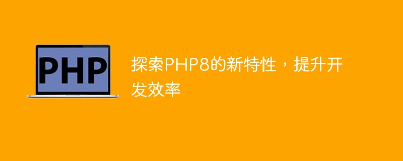 探索php8的新特性，提升开发效率