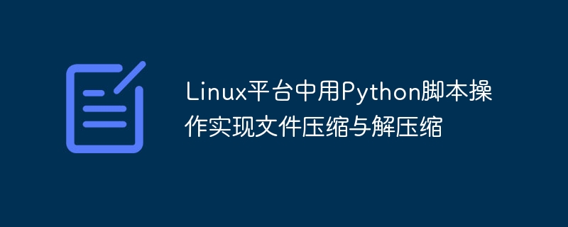 linux平台中用python脚本操作实现文件压缩与解压缩