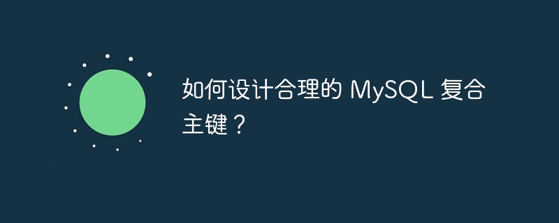 如何设计合理的 mysql 复合主键？