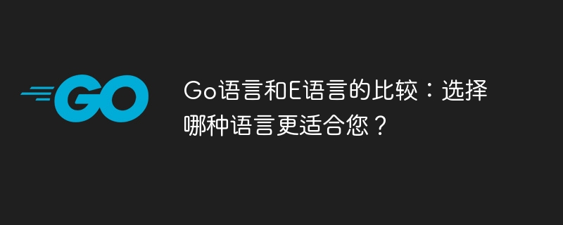 go语言和e语言的比较：选择哪种语言更适合您？