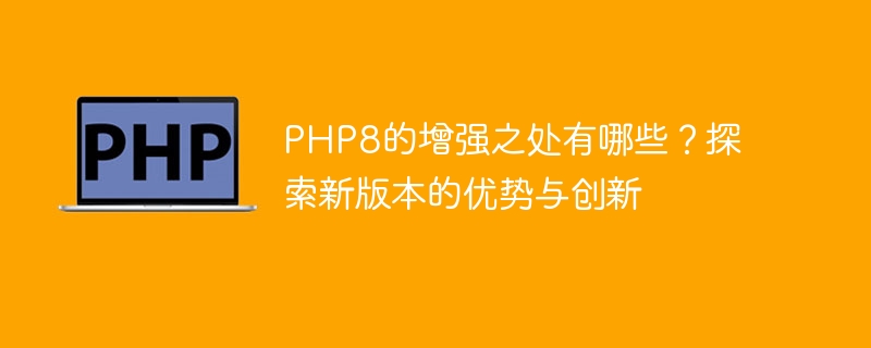 php8的增强之处有哪些？探索新版本的优势与创新