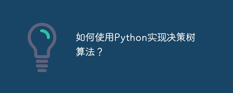 如何使用python实现决策树算法？