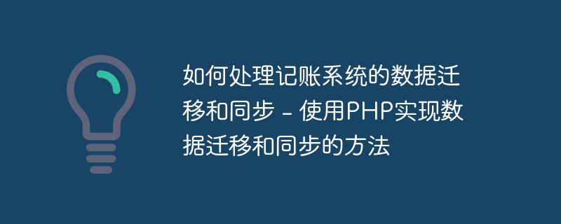 如何处理记账系统的数据迁移和同步 - 使用php实现数据迁移和同步的方法