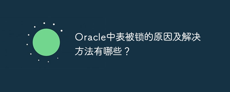 oracle中表被锁的原因及解决方法有哪些？