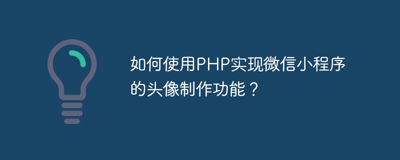 如何使用php实现微信小程序的头像制作功能？