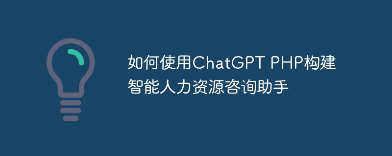 如何使用chatgpt php构建智能人力资源咨询助手