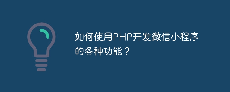 如何使用php开发微信小程序的各种功能？