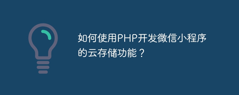 如何使用php开发微信小程序的云存储功能？