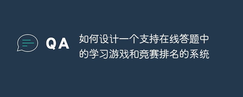 如何设计一个支持在线答题中的学习游戏和竞赛排名的系统