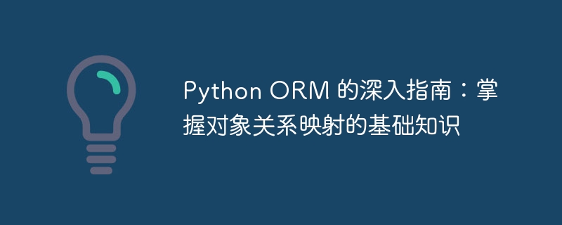 python orm 的深入指南：掌握对象关系映射的基础知识