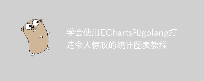 学会使用echarts和golang打造令人惊叹的统计图表教程