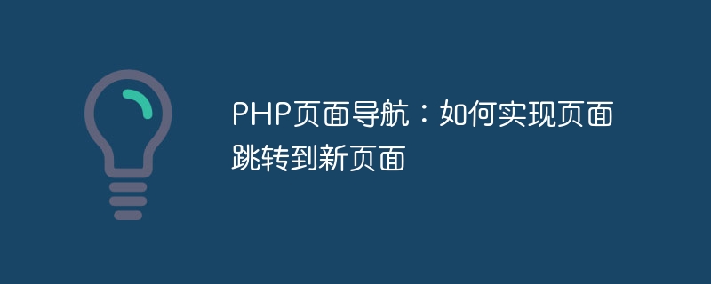 php页面导航：如何实现页面跳转到新页面