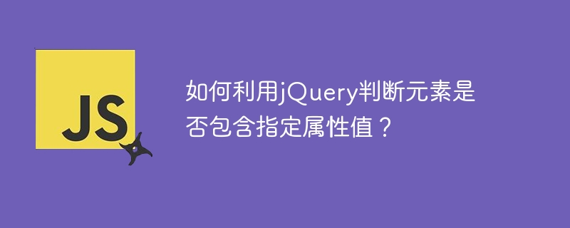 如何利用jquery判断元素是否包含指定属性值？