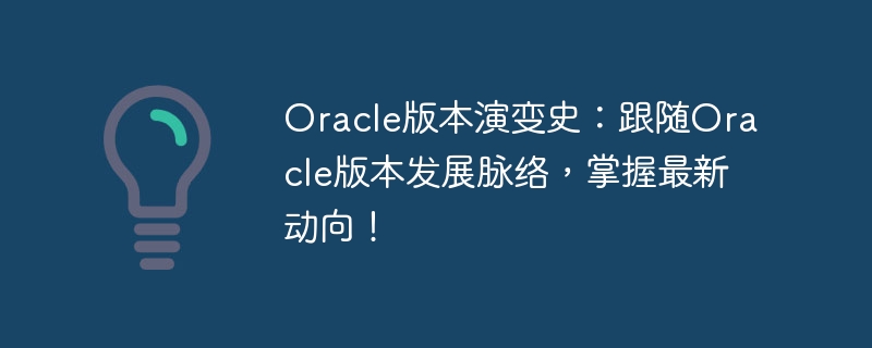 oracle版本演变史：跟随oracle版本发展脉络，掌握最新动向！