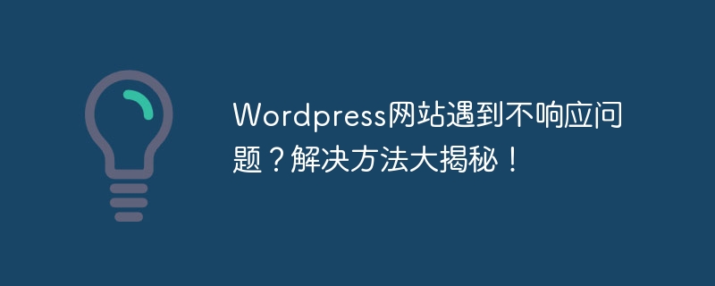 wordpress网站遇到不响应问题？解决方法大揭秘！