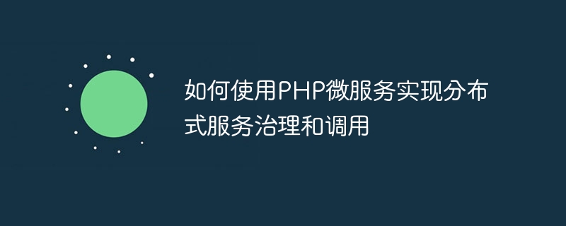 如何使用php微服务实现分布式服务治理和调用