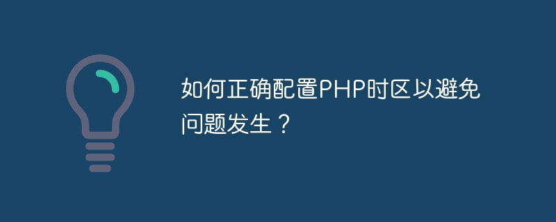 如何正确配置php时区以避免问题发生？