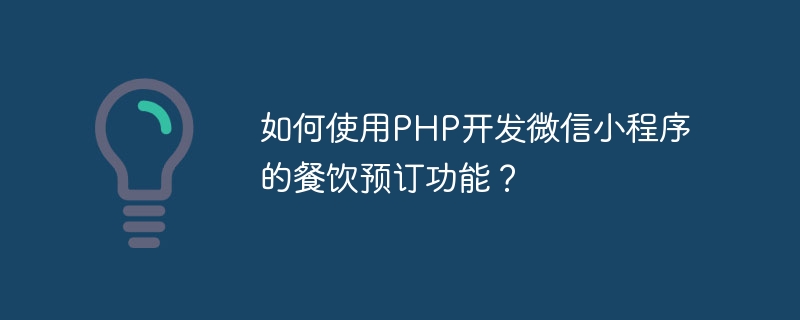 如何使用php开发微信小程序的餐饮预订功能？