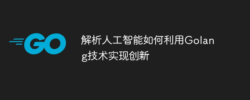 解析人工智能如何利用golang技术实现创新