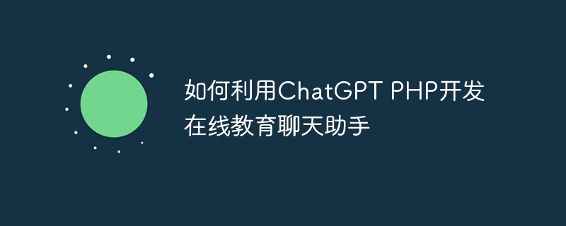 如何利用chatgpt php开发在线教育聊天助手