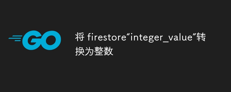 将 firestore“integer_value”转换为整数