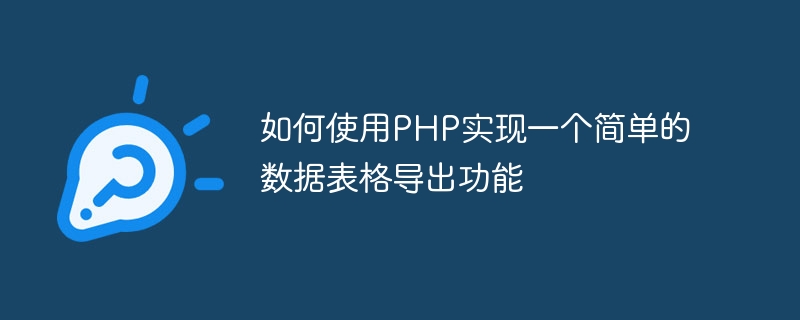 如何使用php实现一个简单的数据表格导出功能