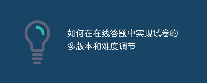 如何在在线答题中实现试卷的多版本和难度调节