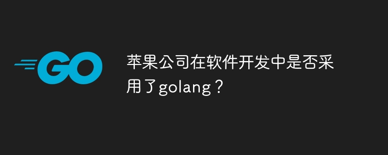 苹果公司在软件开发中是否采用了golang？