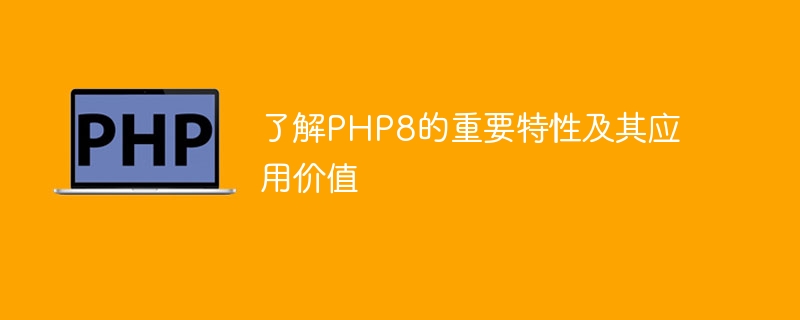 了解php8的重要特性及其应用价值