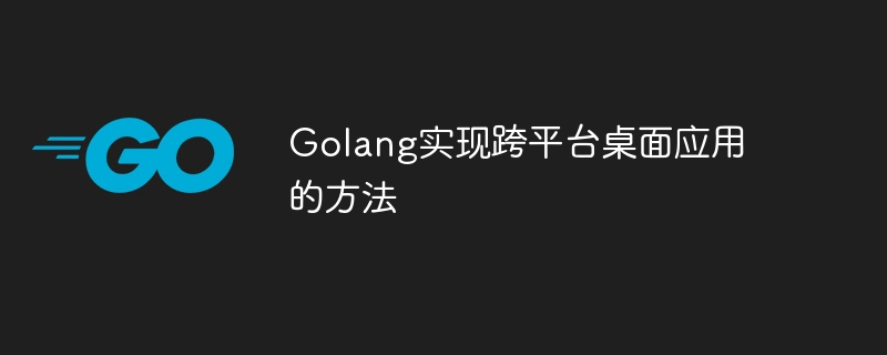 golang实现跨平台桌面应用的方法