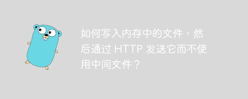 如何写入内存中的文件，然后通过 http 发送它而不使用中间文件？