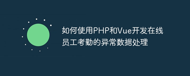 如何使用php和vue开发在线员工考勤的异常数据处理