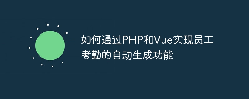 如何通过php和vue实现员工考勤的自动生成功能