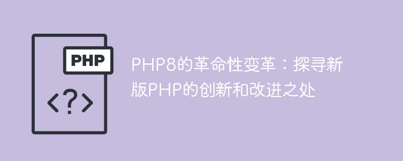 php8的革命性变革：探寻新版php的创新和改进之处