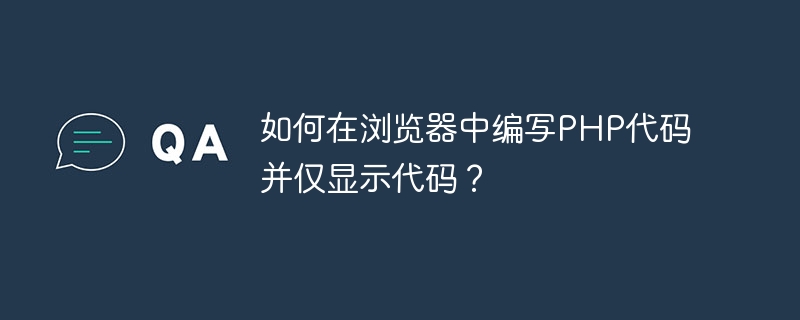 如何在浏览器中编写php代码并仅显示代码？