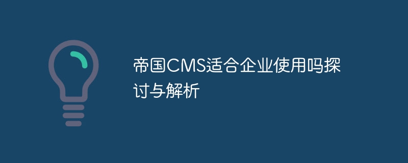 帝国cms适合企业使用吗探讨与解析