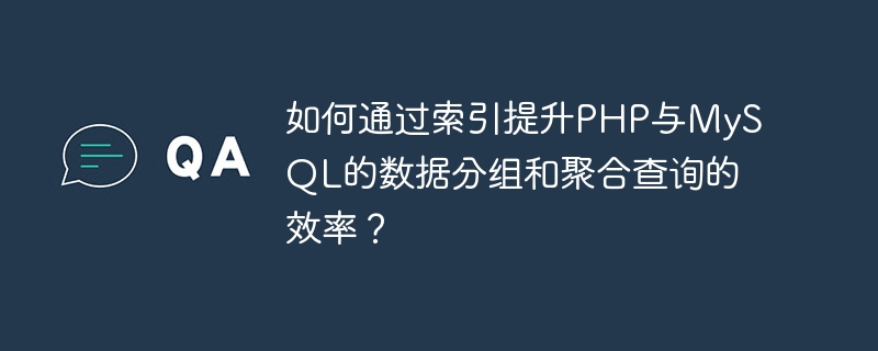 如何通过索引提升php与mysql的数据分组和聚合查询的效率？