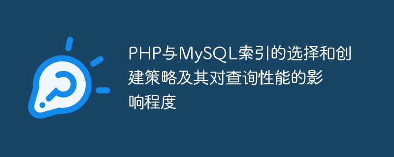 php与mysql索引的选择和创建策略及其对查询性能的影响程度