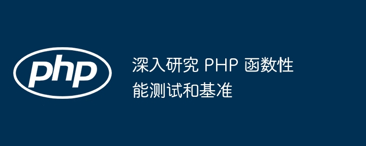 深入研究 PHP 函数性能测试和基准