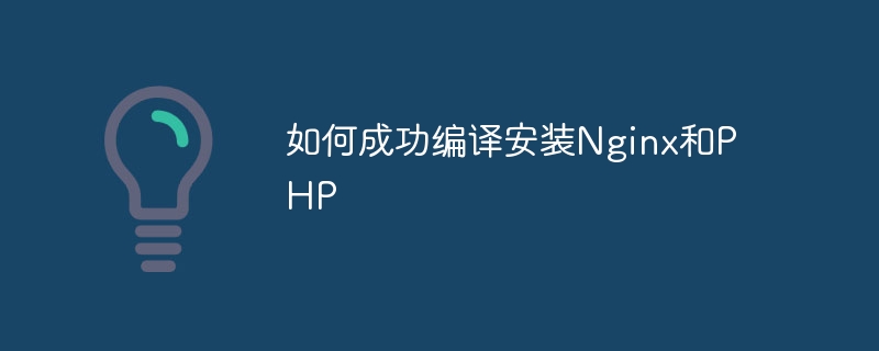 如何成功编译安装nginx和php