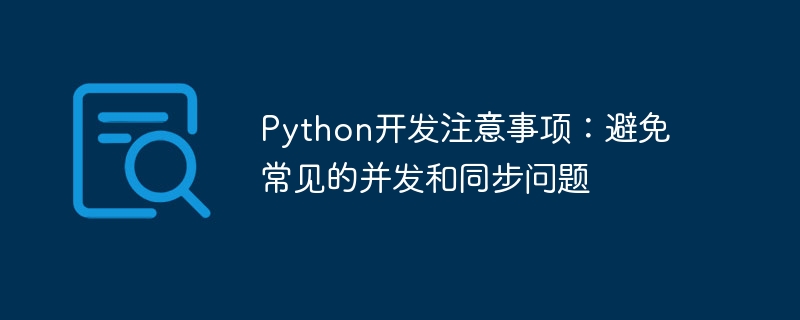 python开发注意事项：避免常见的并发和同步问题