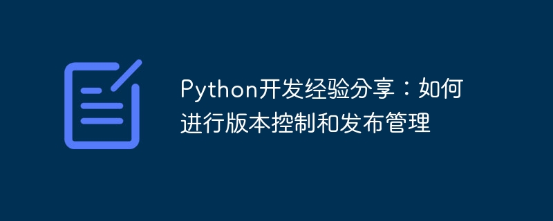 python开发经验分享：如何进行版本控制和发布管理